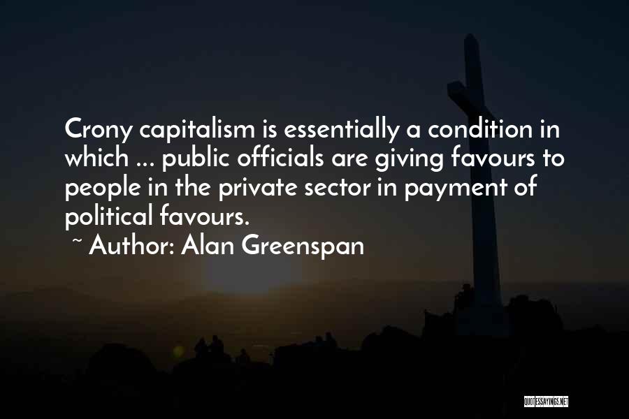 Alan Greenspan Quotes: Crony Capitalism Is Essentially A Condition In Which ... Public Officials Are Giving Favours To People In The Private Sector