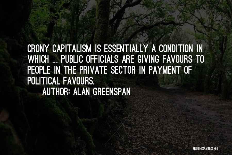 Alan Greenspan Quotes: Crony Capitalism Is Essentially A Condition In Which ... Public Officials Are Giving Favours To People In The Private Sector