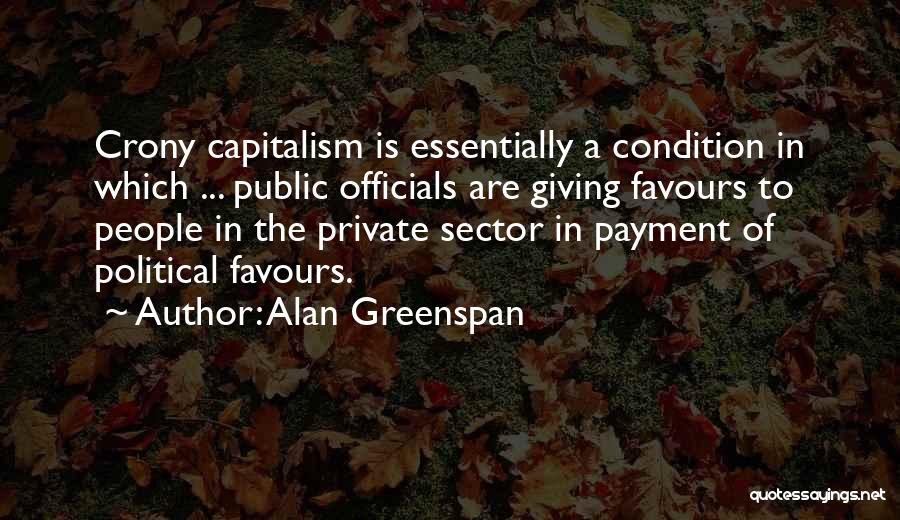 Alan Greenspan Quotes: Crony Capitalism Is Essentially A Condition In Which ... Public Officials Are Giving Favours To People In The Private Sector