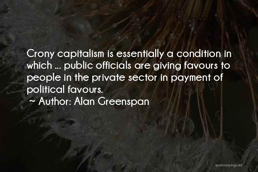 Alan Greenspan Quotes: Crony Capitalism Is Essentially A Condition In Which ... Public Officials Are Giving Favours To People In The Private Sector