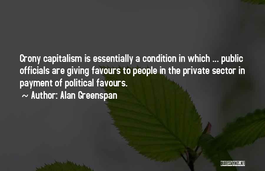 Alan Greenspan Quotes: Crony Capitalism Is Essentially A Condition In Which ... Public Officials Are Giving Favours To People In The Private Sector