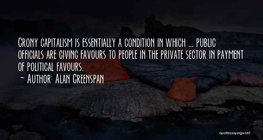 Alan Greenspan Quotes: Crony Capitalism Is Essentially A Condition In Which ... Public Officials Are Giving Favours To People In The Private Sector