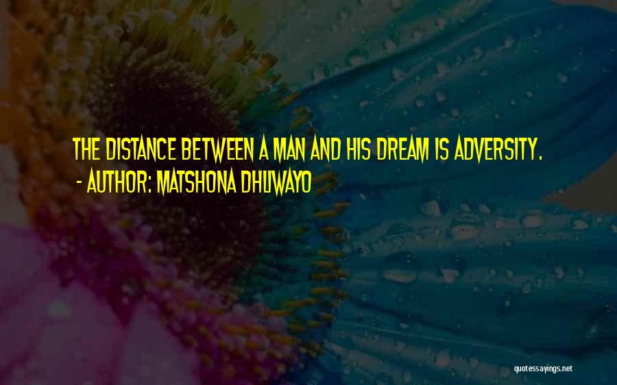 Matshona Dhliwayo Quotes: The Distance Between A Man And His Dream Is Adversity.