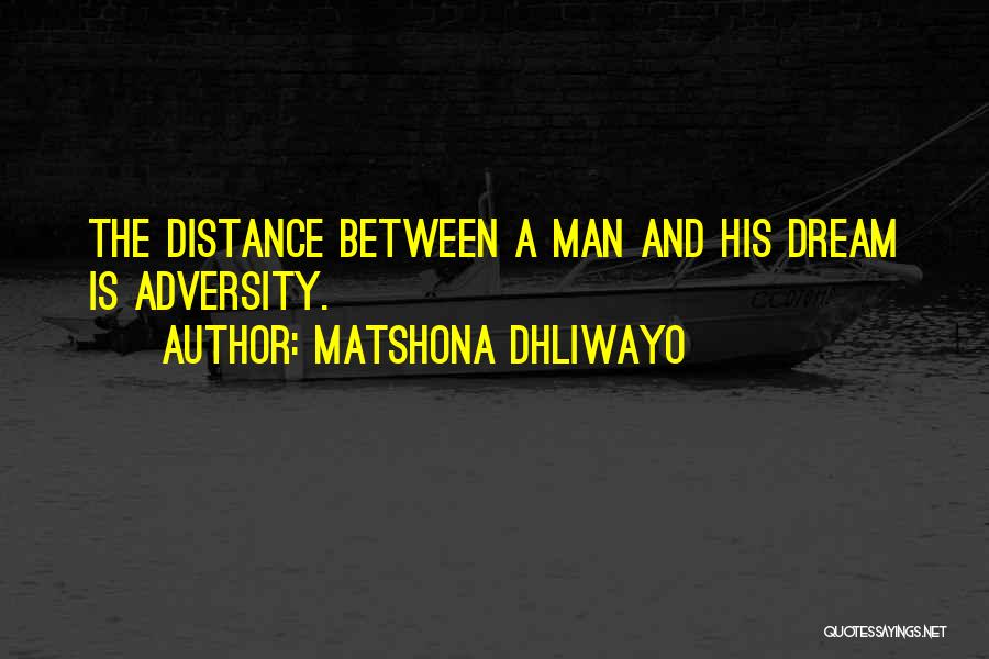 Matshona Dhliwayo Quotes: The Distance Between A Man And His Dream Is Adversity.