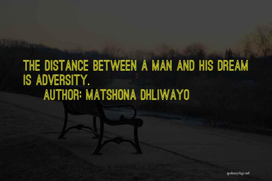 Matshona Dhliwayo Quotes: The Distance Between A Man And His Dream Is Adversity.