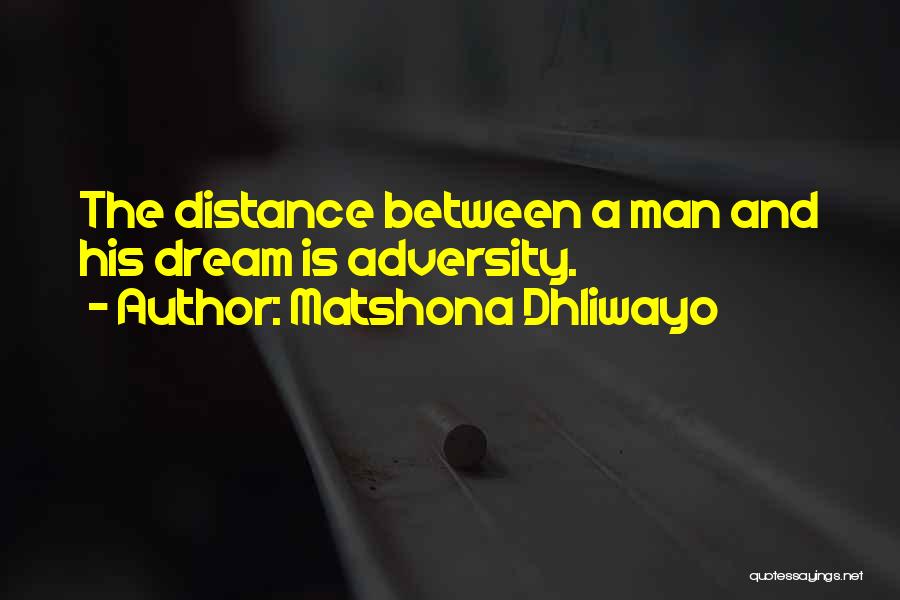 Matshona Dhliwayo Quotes: The Distance Between A Man And His Dream Is Adversity.