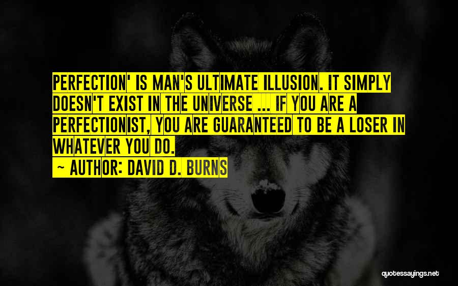 David D. Burns Quotes: Perfection' Is Man's Ultimate Illusion. It Simply Doesn't Exist In The Universe ... If You Are A Perfectionist, You Are