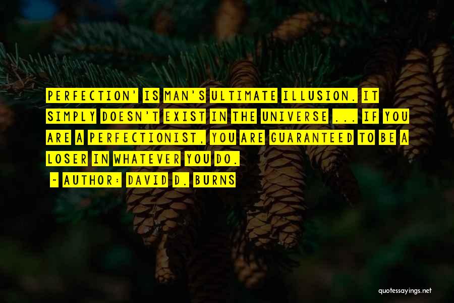 David D. Burns Quotes: Perfection' Is Man's Ultimate Illusion. It Simply Doesn't Exist In The Universe ... If You Are A Perfectionist, You Are