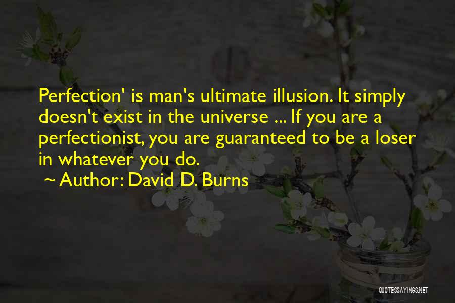 David D. Burns Quotes: Perfection' Is Man's Ultimate Illusion. It Simply Doesn't Exist In The Universe ... If You Are A Perfectionist, You Are