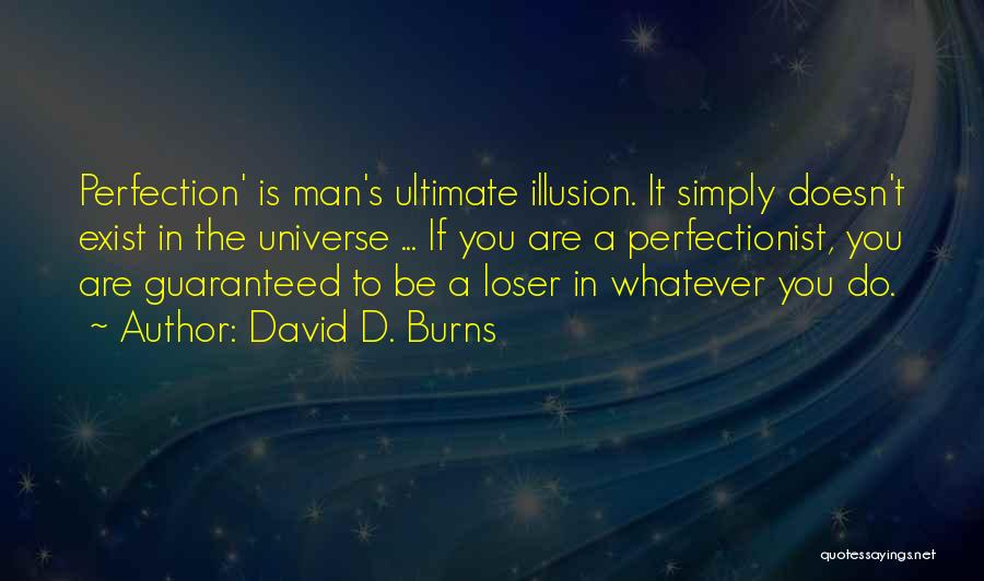 David D. Burns Quotes: Perfection' Is Man's Ultimate Illusion. It Simply Doesn't Exist In The Universe ... If You Are A Perfectionist, You Are