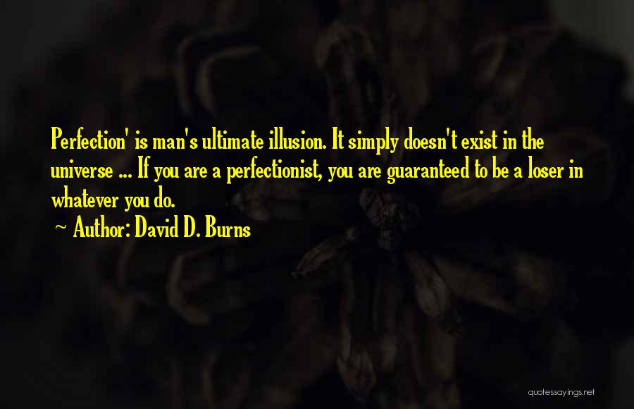 David D. Burns Quotes: Perfection' Is Man's Ultimate Illusion. It Simply Doesn't Exist In The Universe ... If You Are A Perfectionist, You Are