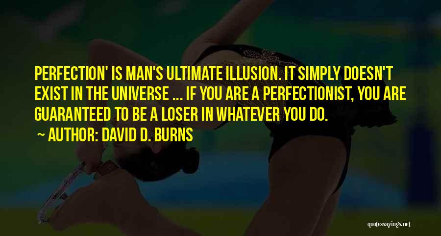 David D. Burns Quotes: Perfection' Is Man's Ultimate Illusion. It Simply Doesn't Exist In The Universe ... If You Are A Perfectionist, You Are