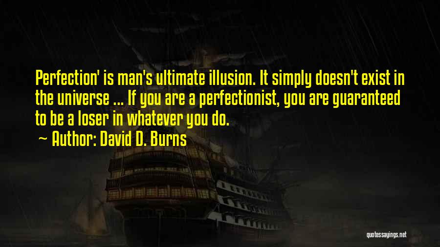 David D. Burns Quotes: Perfection' Is Man's Ultimate Illusion. It Simply Doesn't Exist In The Universe ... If You Are A Perfectionist, You Are