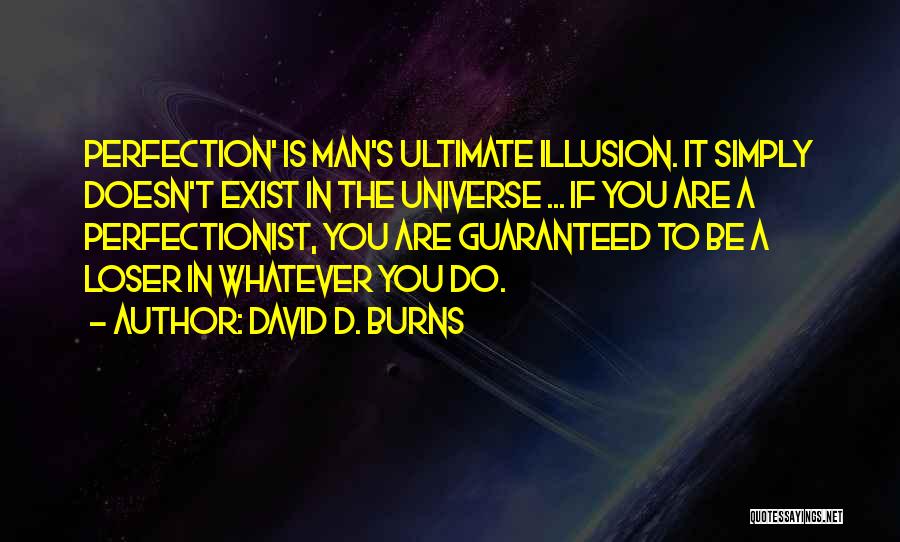 David D. Burns Quotes: Perfection' Is Man's Ultimate Illusion. It Simply Doesn't Exist In The Universe ... If You Are A Perfectionist, You Are