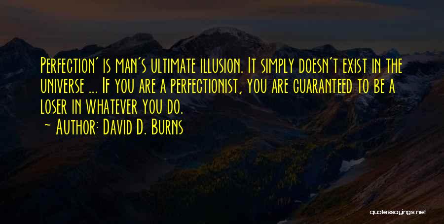 David D. Burns Quotes: Perfection' Is Man's Ultimate Illusion. It Simply Doesn't Exist In The Universe ... If You Are A Perfectionist, You Are