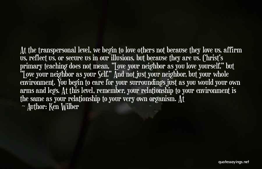 Ken Wilber Quotes: At The Transpersonal Level, We Begin To Love Others Not Because They Love Us, Affirm Us, Reflect Us, Or Secure