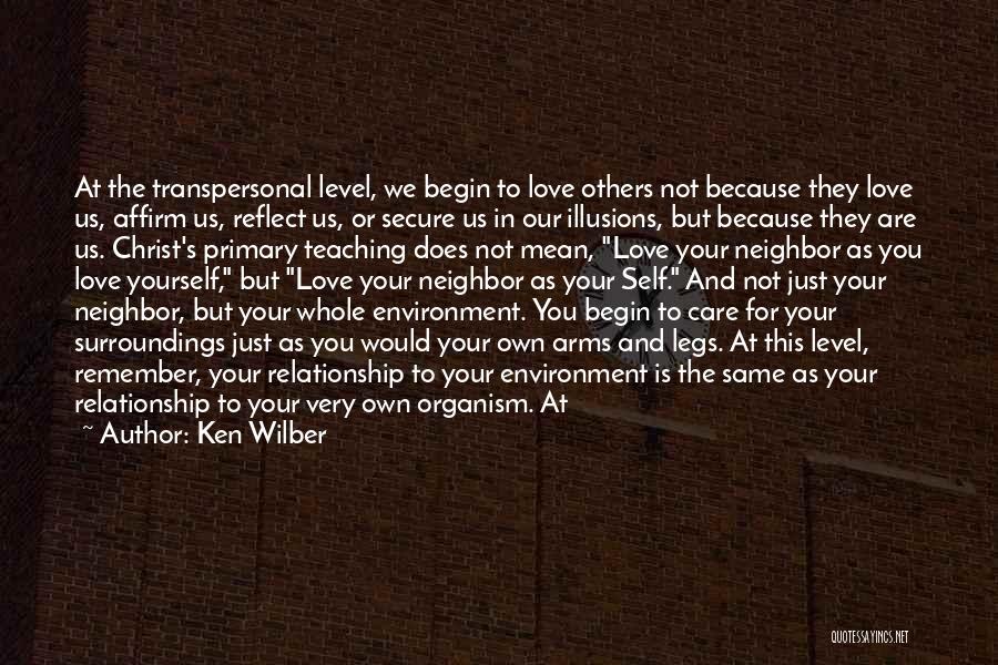 Ken Wilber Quotes: At The Transpersonal Level, We Begin To Love Others Not Because They Love Us, Affirm Us, Reflect Us, Or Secure