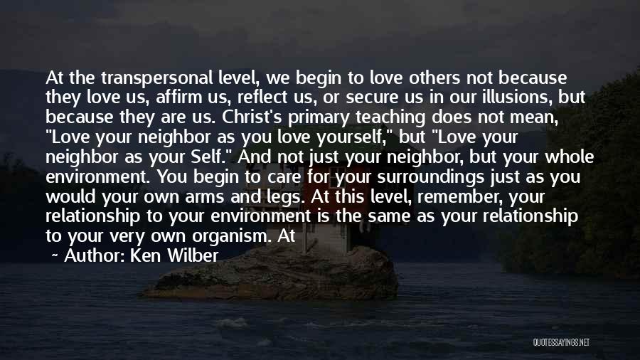 Ken Wilber Quotes: At The Transpersonal Level, We Begin To Love Others Not Because They Love Us, Affirm Us, Reflect Us, Or Secure