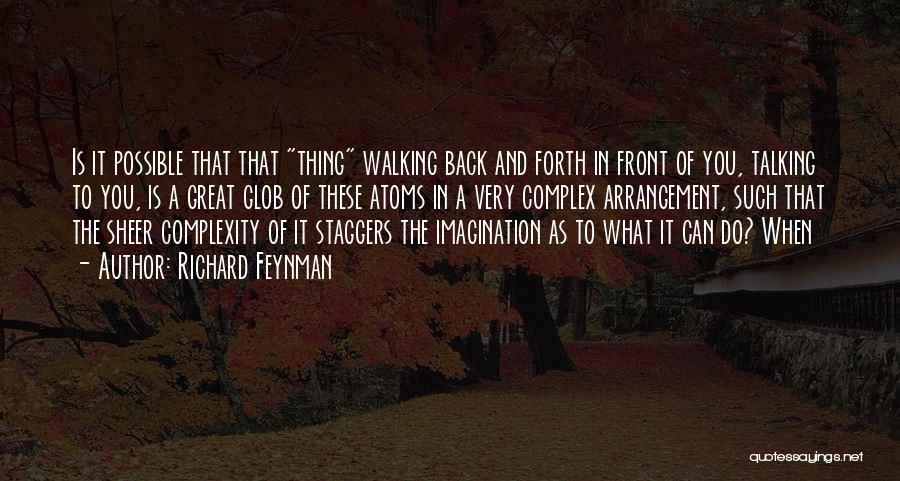 Richard Feynman Quotes: Is It Possible That That Thing Walking Back And Forth In Front Of You, Talking To You, Is A Great