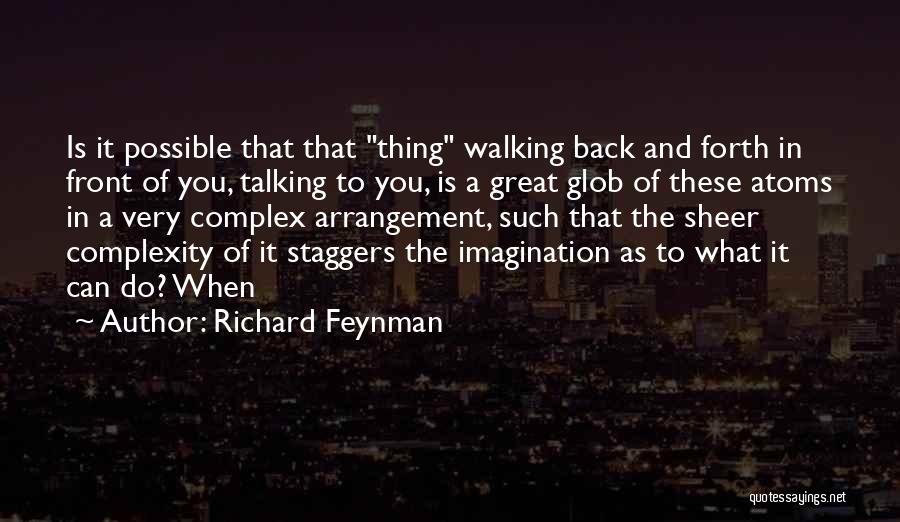 Richard Feynman Quotes: Is It Possible That That Thing Walking Back And Forth In Front Of You, Talking To You, Is A Great