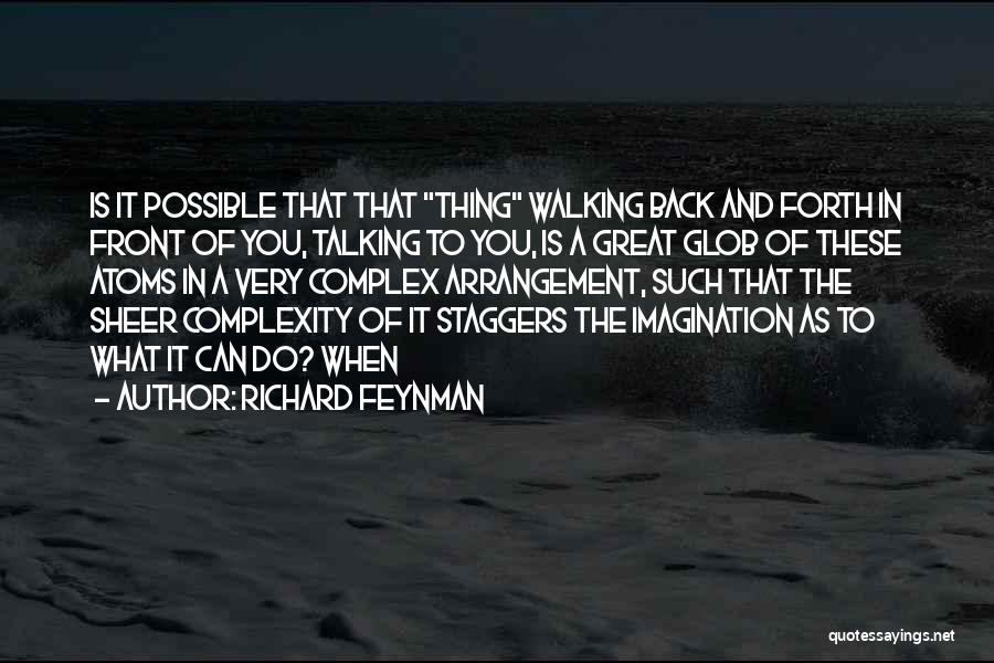 Richard Feynman Quotes: Is It Possible That That Thing Walking Back And Forth In Front Of You, Talking To You, Is A Great