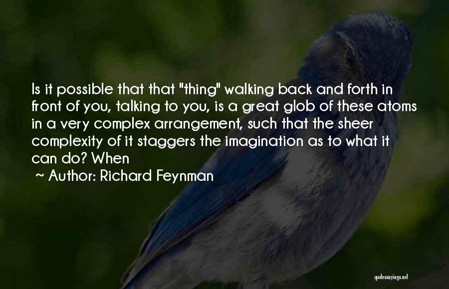 Richard Feynman Quotes: Is It Possible That That Thing Walking Back And Forth In Front Of You, Talking To You, Is A Great