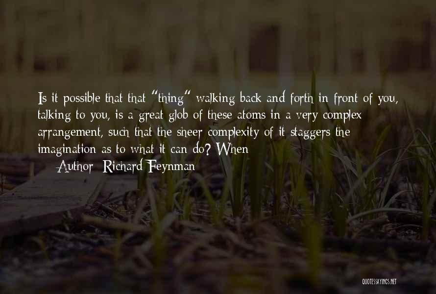 Richard Feynman Quotes: Is It Possible That That Thing Walking Back And Forth In Front Of You, Talking To You, Is A Great