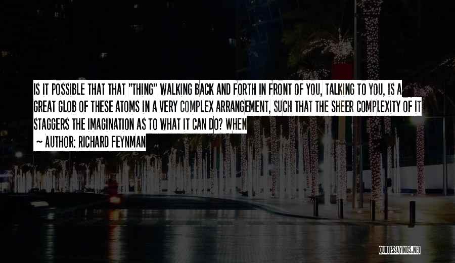 Richard Feynman Quotes: Is It Possible That That Thing Walking Back And Forth In Front Of You, Talking To You, Is A Great