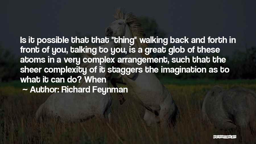 Richard Feynman Quotes: Is It Possible That That Thing Walking Back And Forth In Front Of You, Talking To You, Is A Great