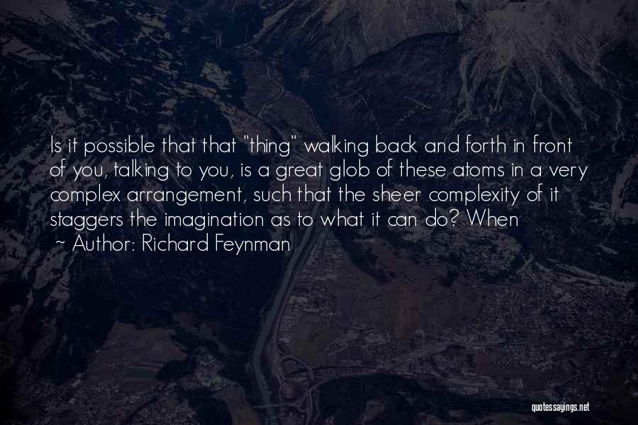 Richard Feynman Quotes: Is It Possible That That Thing Walking Back And Forth In Front Of You, Talking To You, Is A Great