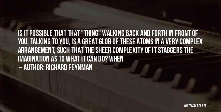 Richard Feynman Quotes: Is It Possible That That Thing Walking Back And Forth In Front Of You, Talking To You, Is A Great