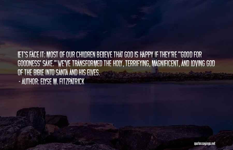 Elyse M. Fitzpatrick Quotes: Let's Face It: Most Of Our Children Believe That God Is Happy If They're Good For Goodness' Sake. We've Transformed