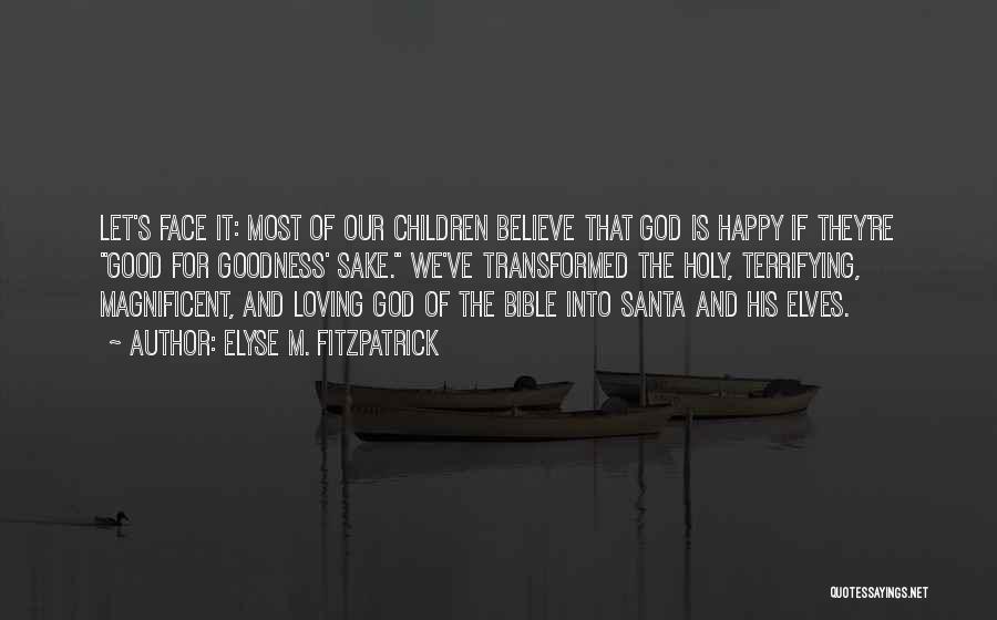 Elyse M. Fitzpatrick Quotes: Let's Face It: Most Of Our Children Believe That God Is Happy If They're Good For Goodness' Sake. We've Transformed