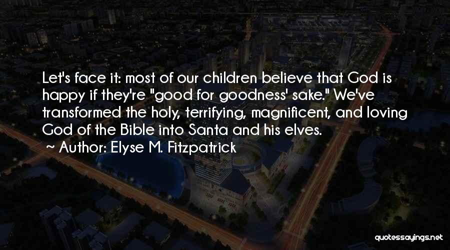 Elyse M. Fitzpatrick Quotes: Let's Face It: Most Of Our Children Believe That God Is Happy If They're Good For Goodness' Sake. We've Transformed