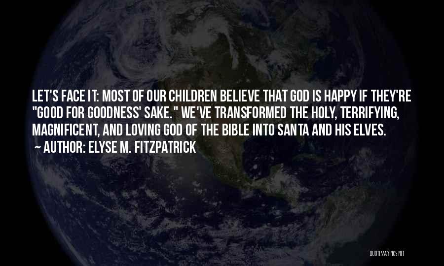 Elyse M. Fitzpatrick Quotes: Let's Face It: Most Of Our Children Believe That God Is Happy If They're Good For Goodness' Sake. We've Transformed