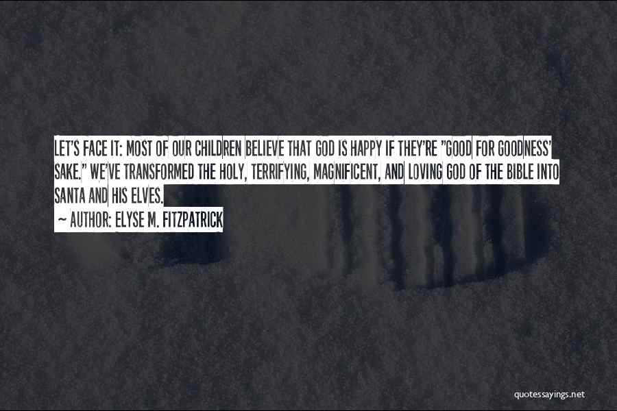 Elyse M. Fitzpatrick Quotes: Let's Face It: Most Of Our Children Believe That God Is Happy If They're Good For Goodness' Sake. We've Transformed