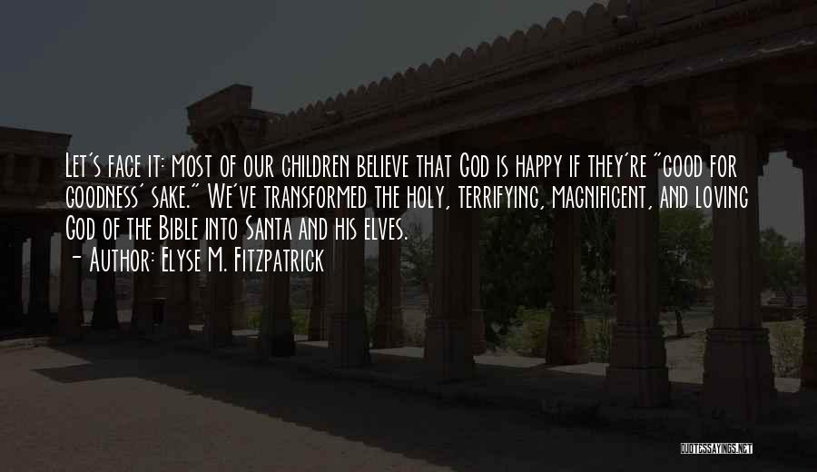 Elyse M. Fitzpatrick Quotes: Let's Face It: Most Of Our Children Believe That God Is Happy If They're Good For Goodness' Sake. We've Transformed
