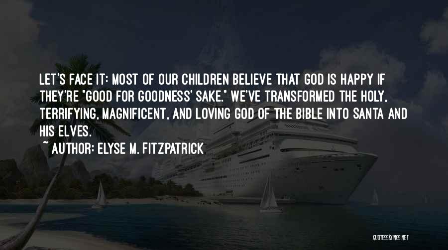 Elyse M. Fitzpatrick Quotes: Let's Face It: Most Of Our Children Believe That God Is Happy If They're Good For Goodness' Sake. We've Transformed