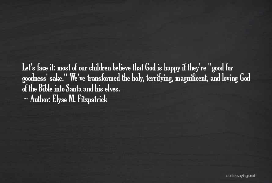 Elyse M. Fitzpatrick Quotes: Let's Face It: Most Of Our Children Believe That God Is Happy If They're Good For Goodness' Sake. We've Transformed