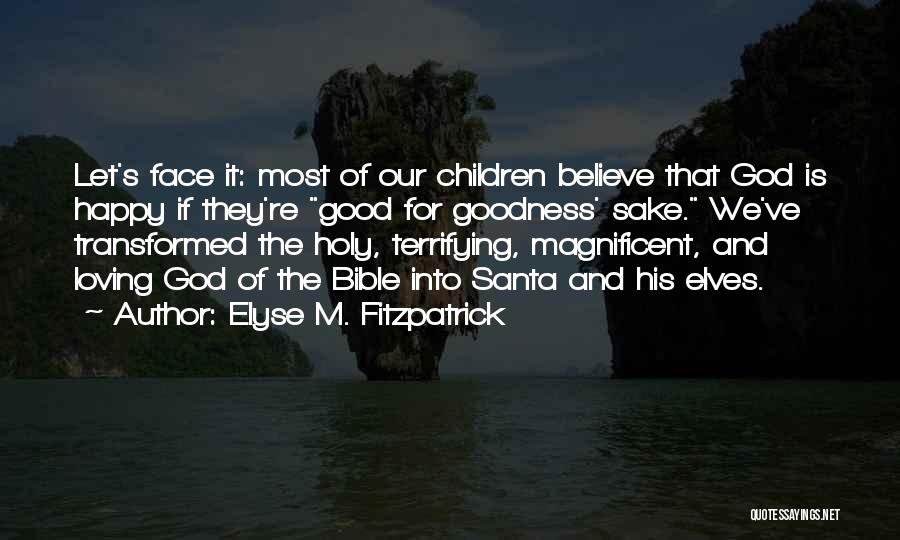 Elyse M. Fitzpatrick Quotes: Let's Face It: Most Of Our Children Believe That God Is Happy If They're Good For Goodness' Sake. We've Transformed