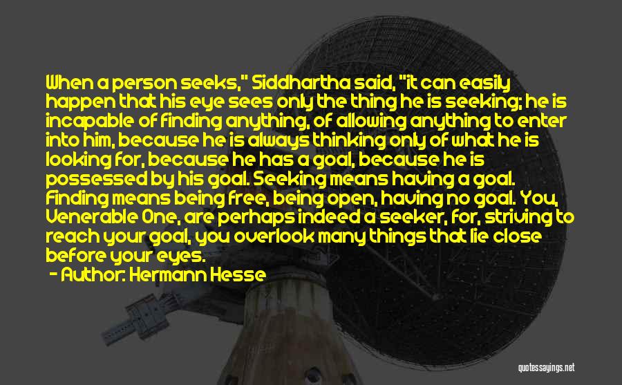 Hermann Hesse Quotes: When A Person Seeks, Siddhartha Said, It Can Easily Happen That His Eye Sees Only The Thing He Is Seeking;