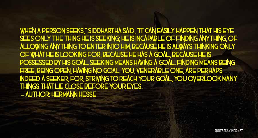 Hermann Hesse Quotes: When A Person Seeks, Siddhartha Said, It Can Easily Happen That His Eye Sees Only The Thing He Is Seeking;