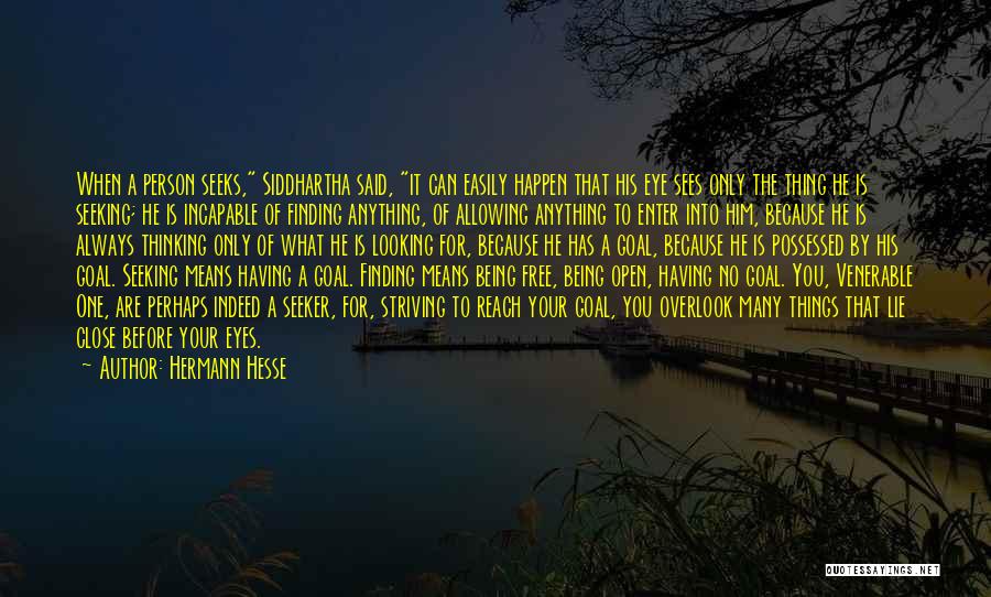 Hermann Hesse Quotes: When A Person Seeks, Siddhartha Said, It Can Easily Happen That His Eye Sees Only The Thing He Is Seeking;