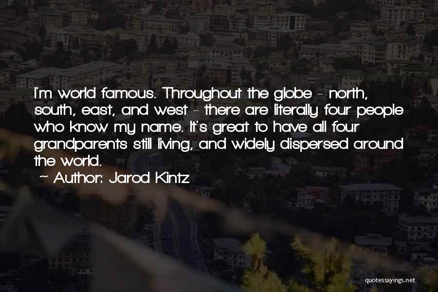 Jarod Kintz Quotes: I'm World Famous. Throughout The Globe - North, South, East, And West - There Are Literally Four People Who Know