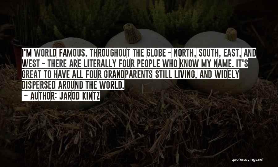 Jarod Kintz Quotes: I'm World Famous. Throughout The Globe - North, South, East, And West - There Are Literally Four People Who Know