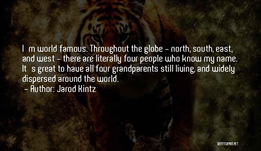 Jarod Kintz Quotes: I'm World Famous. Throughout The Globe - North, South, East, And West - There Are Literally Four People Who Know