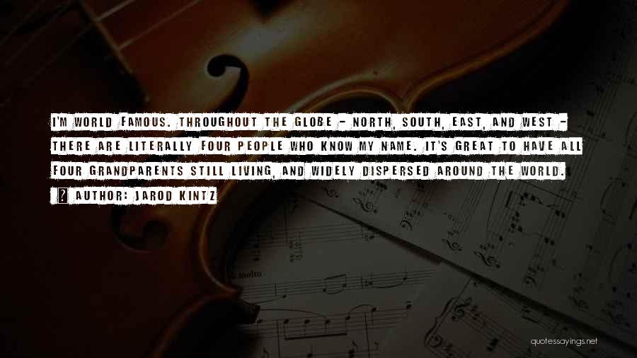 Jarod Kintz Quotes: I'm World Famous. Throughout The Globe - North, South, East, And West - There Are Literally Four People Who Know