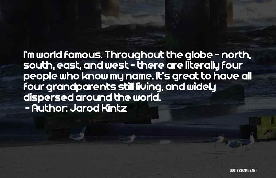 Jarod Kintz Quotes: I'm World Famous. Throughout The Globe - North, South, East, And West - There Are Literally Four People Who Know