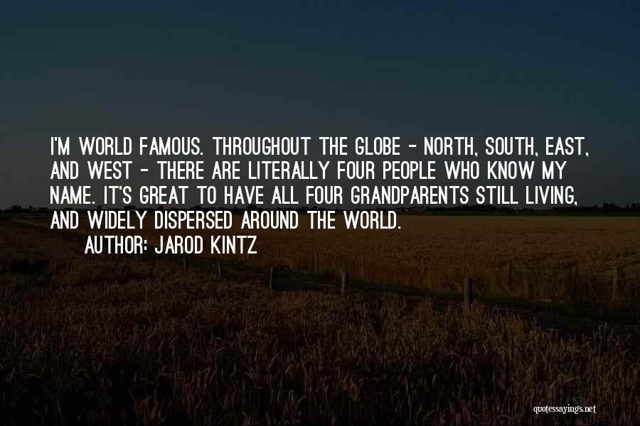 Jarod Kintz Quotes: I'm World Famous. Throughout The Globe - North, South, East, And West - There Are Literally Four People Who Know