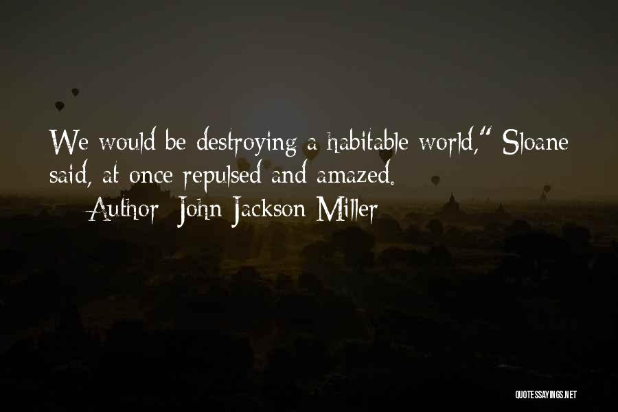 John Jackson Miller Quotes: We Would Be Destroying A Habitable World, Sloane Said, At Once Repulsed And Amazed.